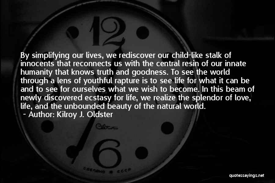 Kilroy J. Oldster Quotes: By Simplifying Our Lives, We Rediscover Our Child-like Stalk Of Innocents That Reconnects Us With The Central Resin Of Our