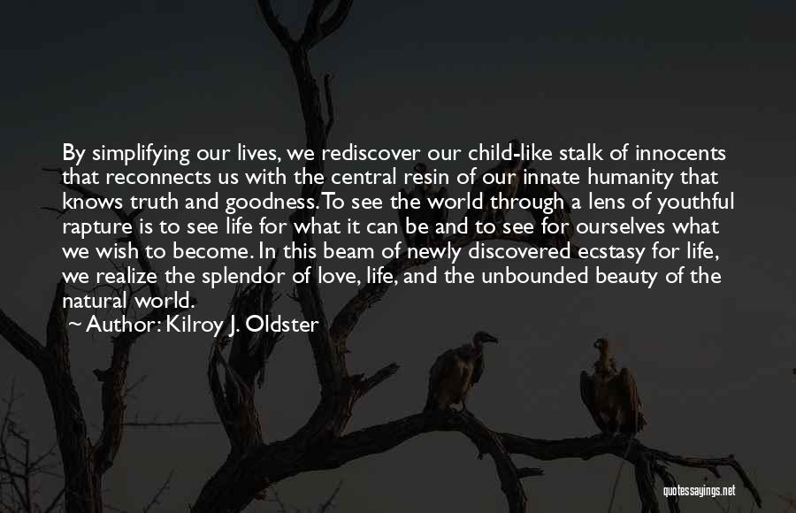 Kilroy J. Oldster Quotes: By Simplifying Our Lives, We Rediscover Our Child-like Stalk Of Innocents That Reconnects Us With The Central Resin Of Our