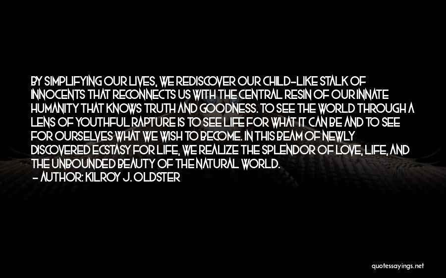 Kilroy J. Oldster Quotes: By Simplifying Our Lives, We Rediscover Our Child-like Stalk Of Innocents That Reconnects Us With The Central Resin Of Our