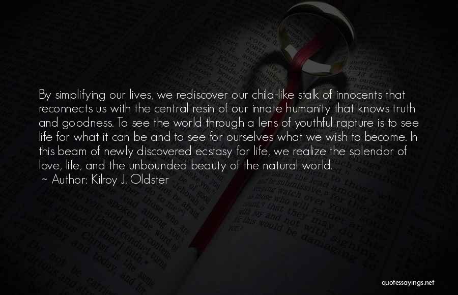 Kilroy J. Oldster Quotes: By Simplifying Our Lives, We Rediscover Our Child-like Stalk Of Innocents That Reconnects Us With The Central Resin Of Our