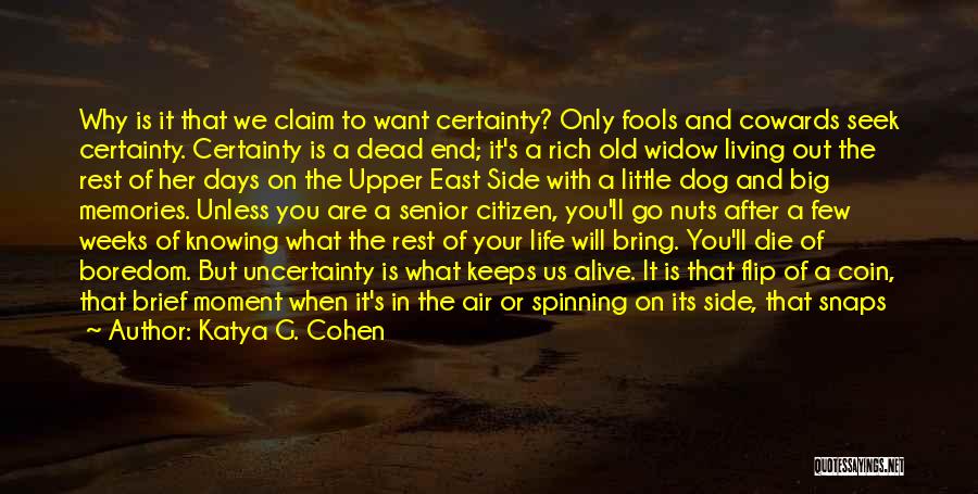 Katya G. Cohen Quotes: Why Is It That We Claim To Want Certainty? Only Fools And Cowards Seek Certainty. Certainty Is A Dead End;