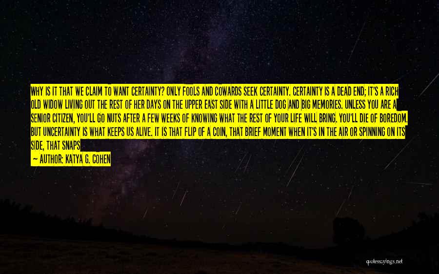 Katya G. Cohen Quotes: Why Is It That We Claim To Want Certainty? Only Fools And Cowards Seek Certainty. Certainty Is A Dead End;