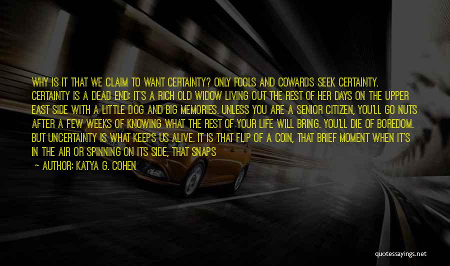 Katya G. Cohen Quotes: Why Is It That We Claim To Want Certainty? Only Fools And Cowards Seek Certainty. Certainty Is A Dead End;