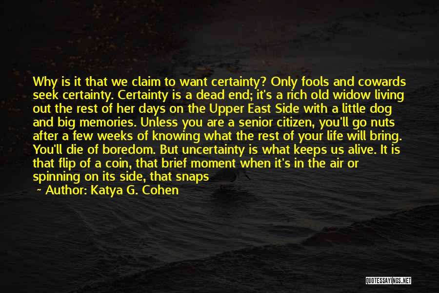 Katya G. Cohen Quotes: Why Is It That We Claim To Want Certainty? Only Fools And Cowards Seek Certainty. Certainty Is A Dead End;