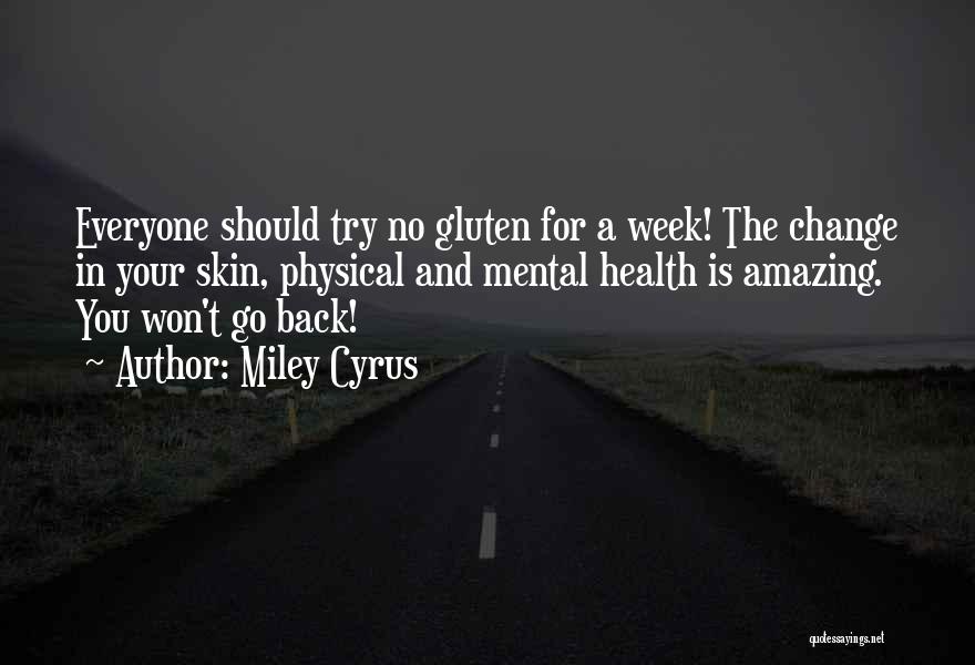 Miley Cyrus Quotes: Everyone Should Try No Gluten For A Week! The Change In Your Skin, Physical And Mental Health Is Amazing. You