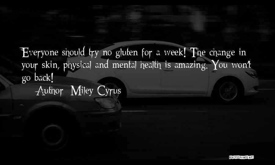 Miley Cyrus Quotes: Everyone Should Try No Gluten For A Week! The Change In Your Skin, Physical And Mental Health Is Amazing. You