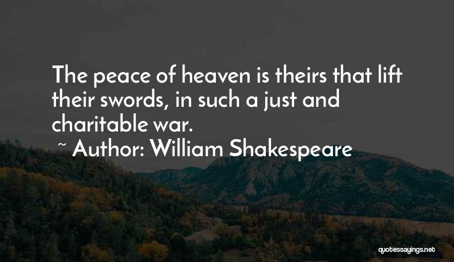 William Shakespeare Quotes: The Peace Of Heaven Is Theirs That Lift Their Swords, In Such A Just And Charitable War.