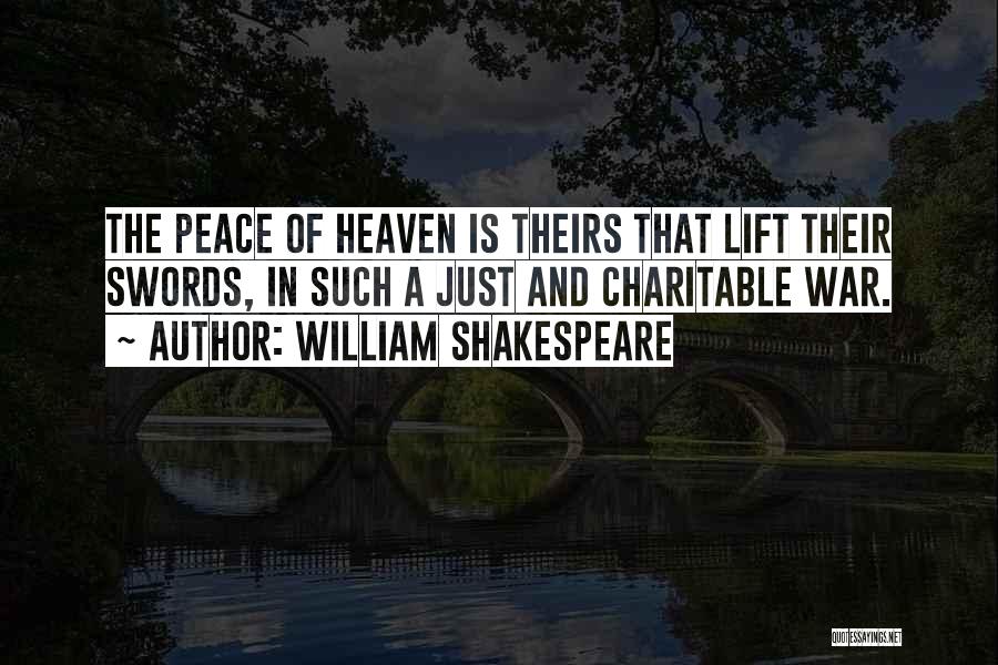 William Shakespeare Quotes: The Peace Of Heaven Is Theirs That Lift Their Swords, In Such A Just And Charitable War.