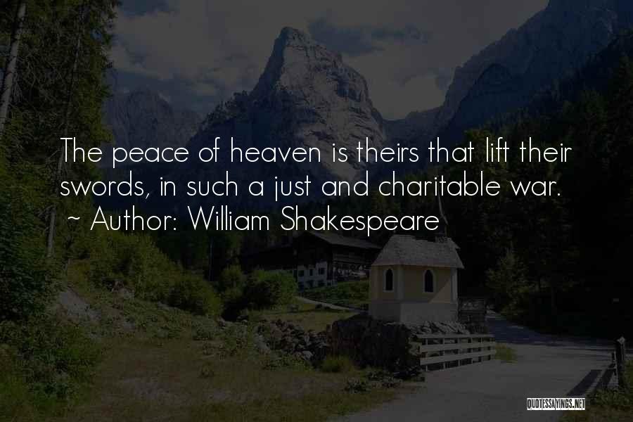 William Shakespeare Quotes: The Peace Of Heaven Is Theirs That Lift Their Swords, In Such A Just And Charitable War.