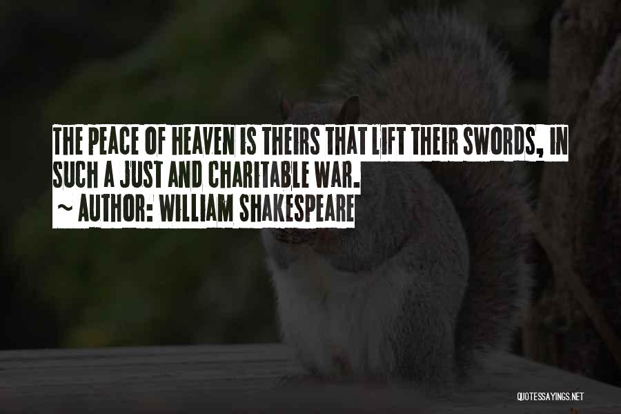 William Shakespeare Quotes: The Peace Of Heaven Is Theirs That Lift Their Swords, In Such A Just And Charitable War.