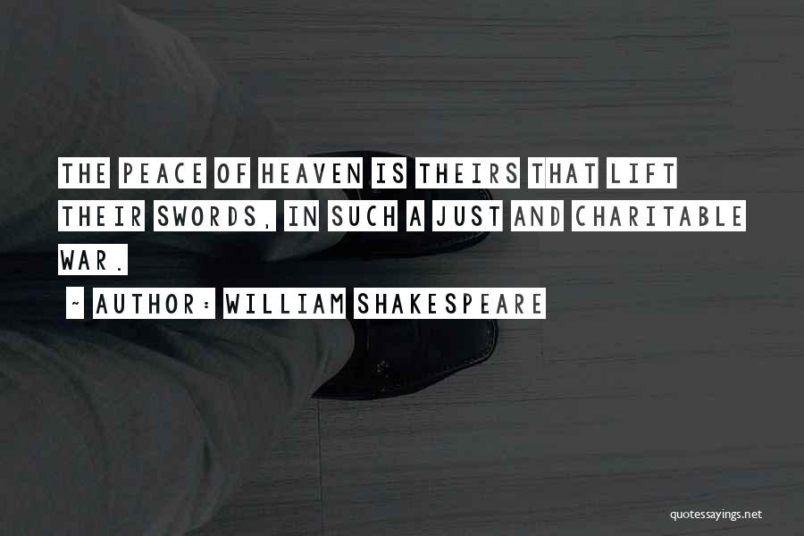 William Shakespeare Quotes: The Peace Of Heaven Is Theirs That Lift Their Swords, In Such A Just And Charitable War.