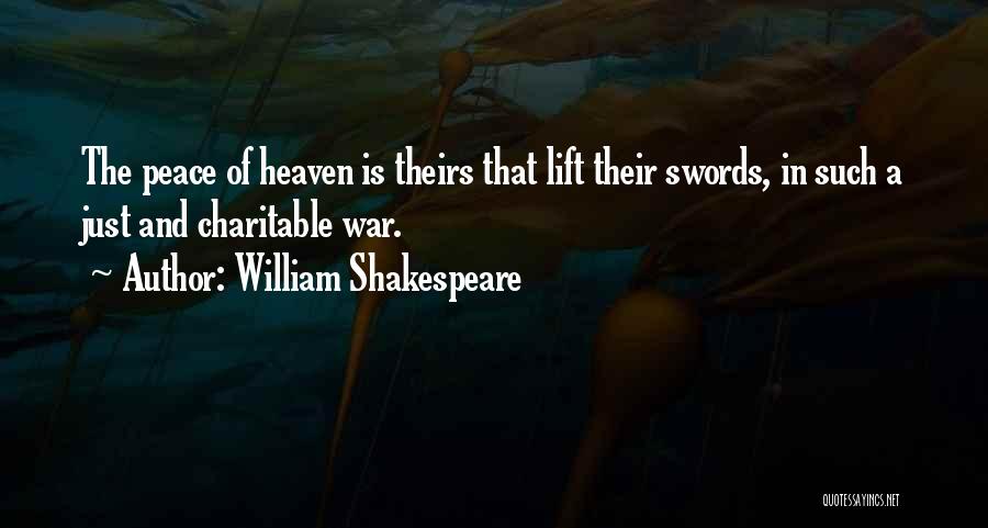 William Shakespeare Quotes: The Peace Of Heaven Is Theirs That Lift Their Swords, In Such A Just And Charitable War.