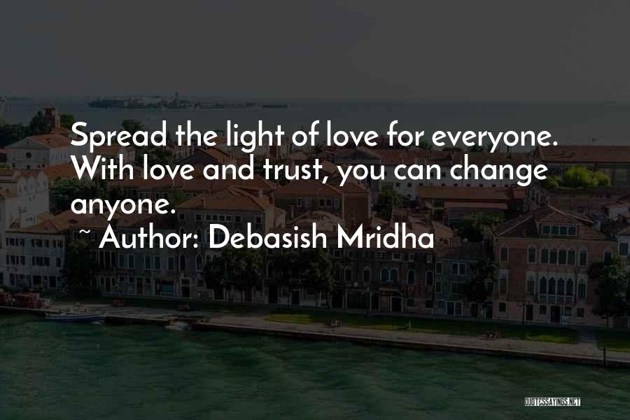 Debasish Mridha Quotes: Spread The Light Of Love For Everyone. With Love And Trust, You Can Change Anyone.