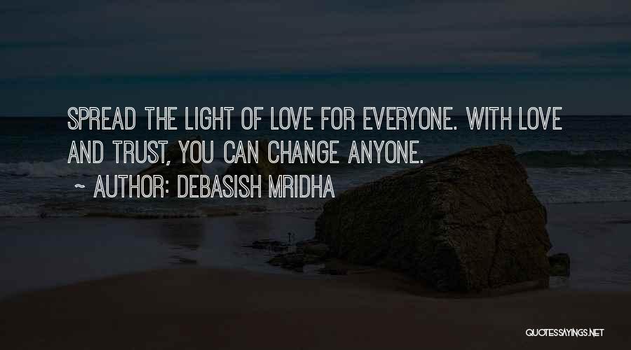 Debasish Mridha Quotes: Spread The Light Of Love For Everyone. With Love And Trust, You Can Change Anyone.