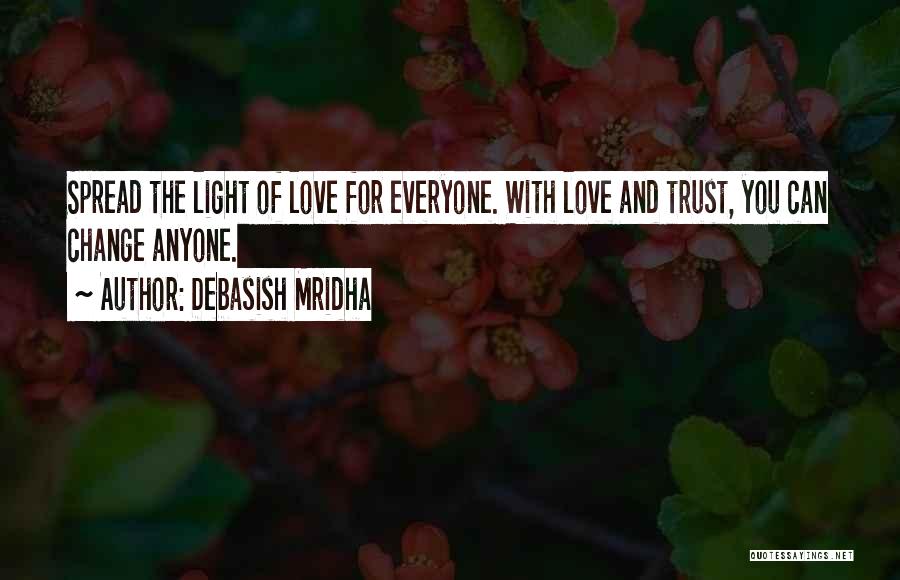 Debasish Mridha Quotes: Spread The Light Of Love For Everyone. With Love And Trust, You Can Change Anyone.