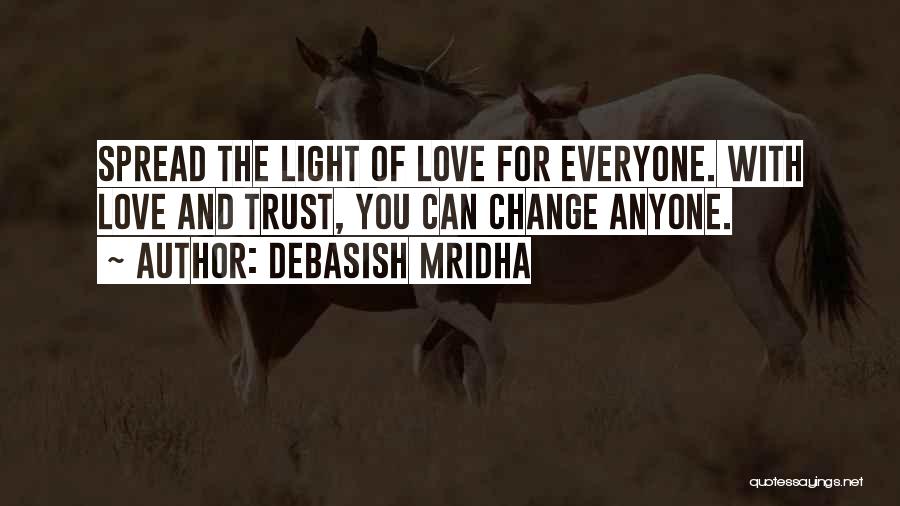 Debasish Mridha Quotes: Spread The Light Of Love For Everyone. With Love And Trust, You Can Change Anyone.