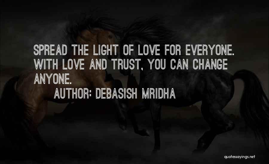 Debasish Mridha Quotes: Spread The Light Of Love For Everyone. With Love And Trust, You Can Change Anyone.