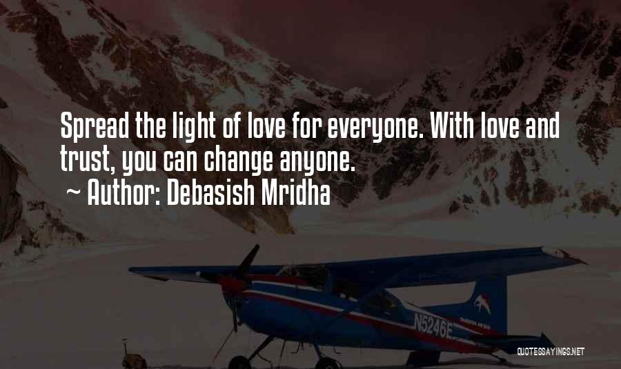 Debasish Mridha Quotes: Spread The Light Of Love For Everyone. With Love And Trust, You Can Change Anyone.