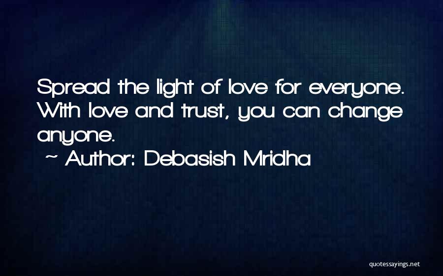 Debasish Mridha Quotes: Spread The Light Of Love For Everyone. With Love And Trust, You Can Change Anyone.