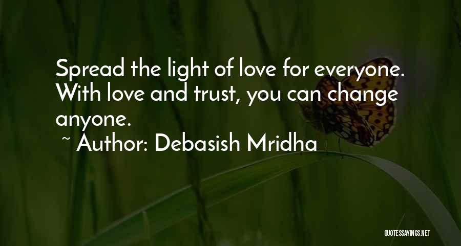 Debasish Mridha Quotes: Spread The Light Of Love For Everyone. With Love And Trust, You Can Change Anyone.
