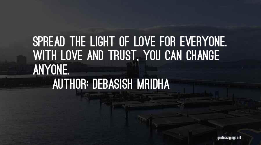 Debasish Mridha Quotes: Spread The Light Of Love For Everyone. With Love And Trust, You Can Change Anyone.