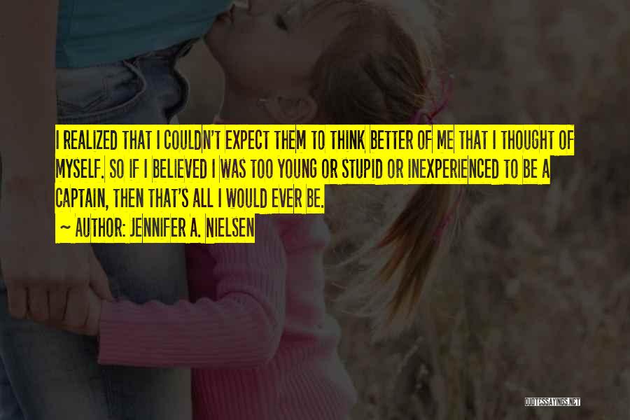 Jennifer A. Nielsen Quotes: I Realized That I Couldn't Expect Them To Think Better Of Me That I Thought Of Myself. So If I