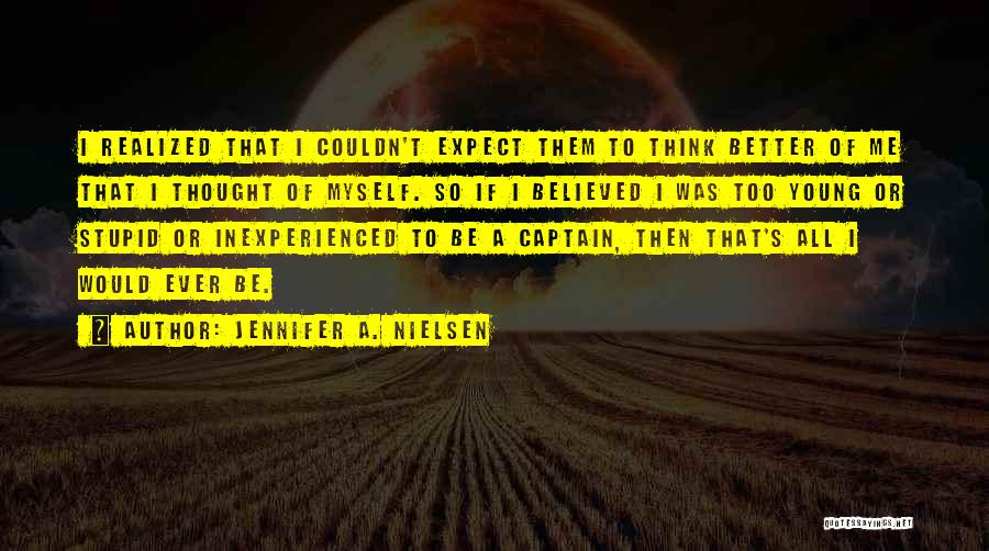 Jennifer A. Nielsen Quotes: I Realized That I Couldn't Expect Them To Think Better Of Me That I Thought Of Myself. So If I