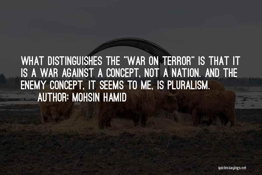 Mohsin Hamid Quotes: What Distinguishes The War On Terror Is That It Is A War Against A Concept, Not A Nation. And The