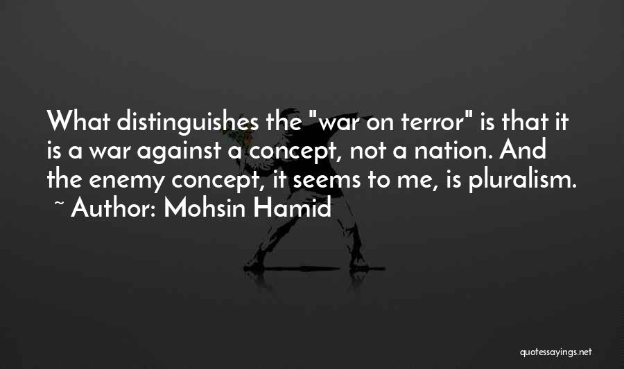 Mohsin Hamid Quotes: What Distinguishes The War On Terror Is That It Is A War Against A Concept, Not A Nation. And The