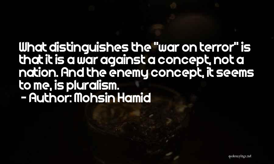 Mohsin Hamid Quotes: What Distinguishes The War On Terror Is That It Is A War Against A Concept, Not A Nation. And The