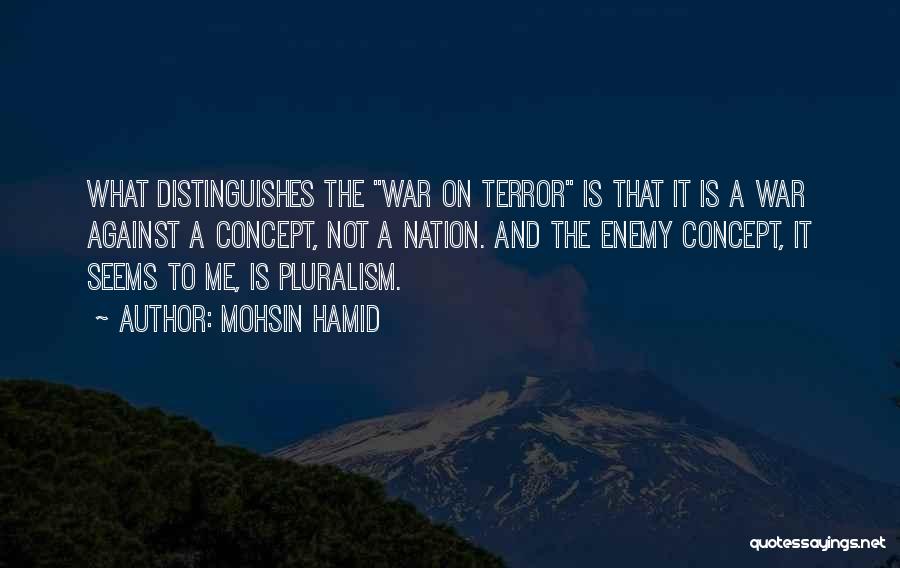Mohsin Hamid Quotes: What Distinguishes The War On Terror Is That It Is A War Against A Concept, Not A Nation. And The
