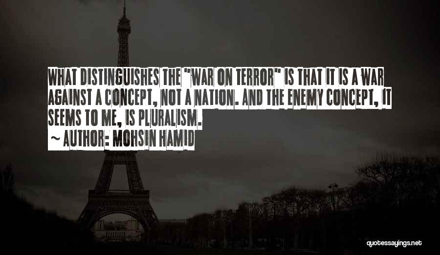 Mohsin Hamid Quotes: What Distinguishes The War On Terror Is That It Is A War Against A Concept, Not A Nation. And The
