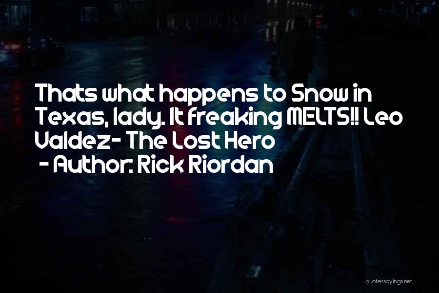 Rick Riordan Quotes: Thats What Happens To Snow In Texas, Lady. It Freaking Melts!! Leo Valdez- The Lost Hero