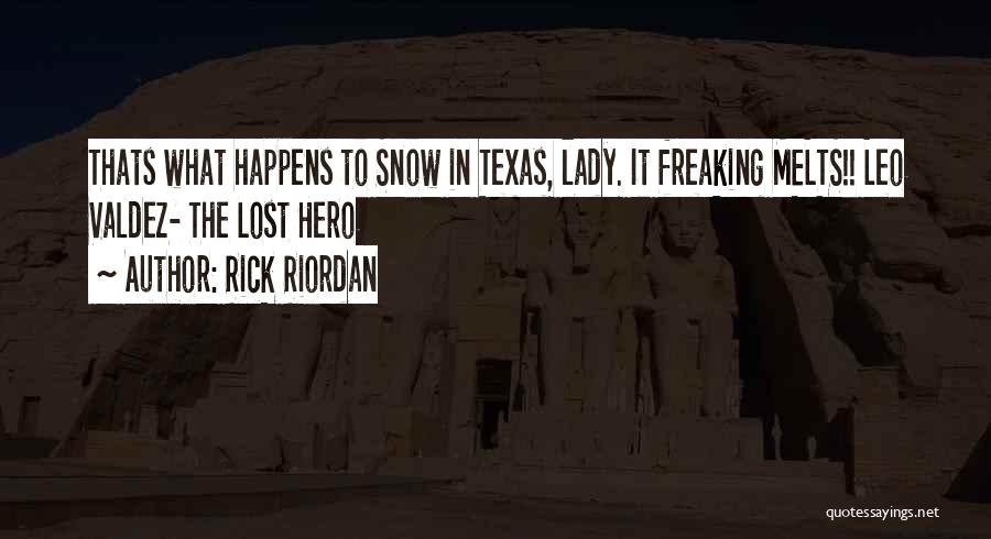 Rick Riordan Quotes: Thats What Happens To Snow In Texas, Lady. It Freaking Melts!! Leo Valdez- The Lost Hero