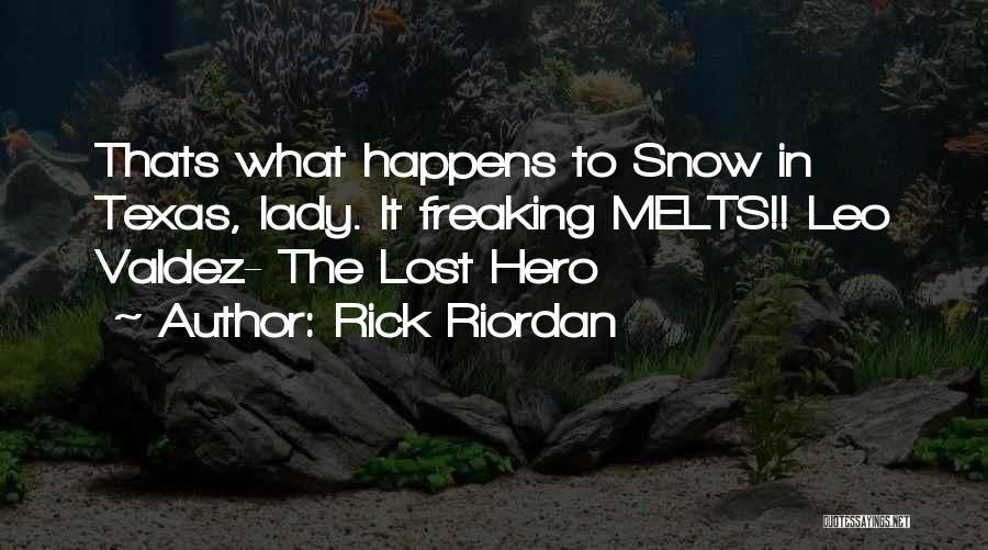 Rick Riordan Quotes: Thats What Happens To Snow In Texas, Lady. It Freaking Melts!! Leo Valdez- The Lost Hero