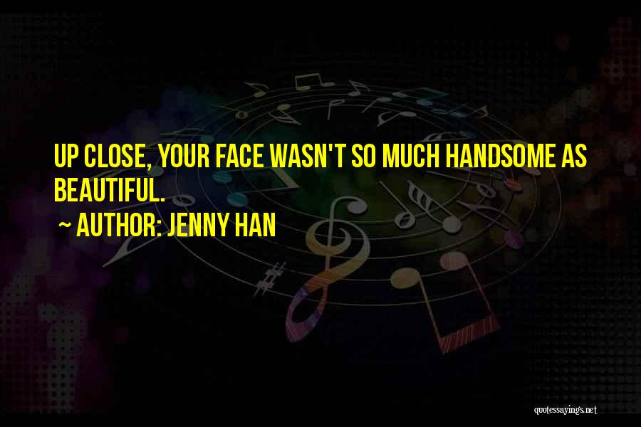 Jenny Han Quotes: Up Close, Your Face Wasn't So Much Handsome As Beautiful.