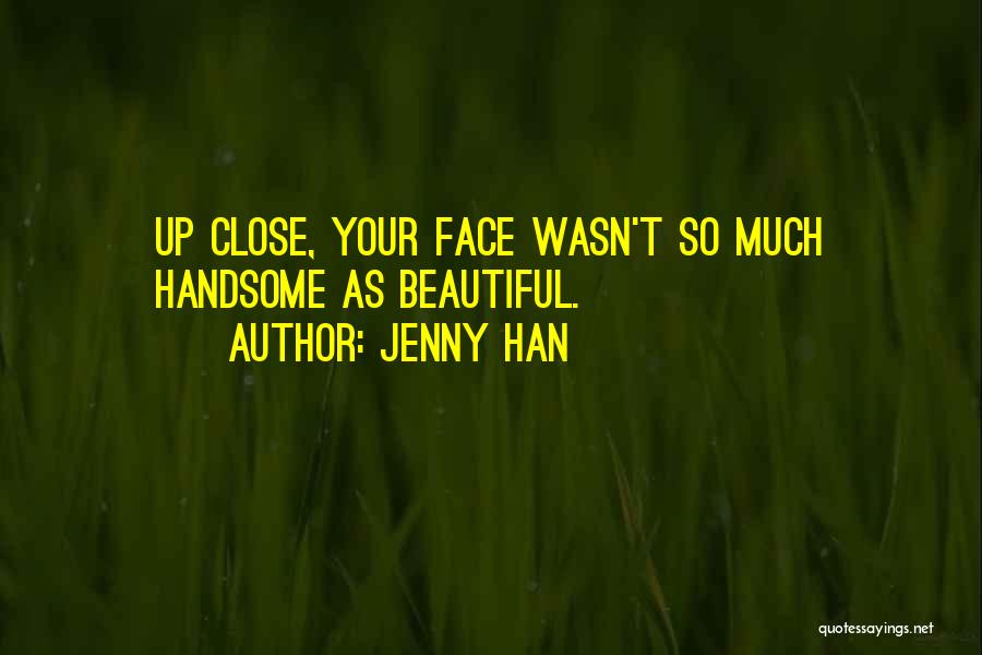 Jenny Han Quotes: Up Close, Your Face Wasn't So Much Handsome As Beautiful.