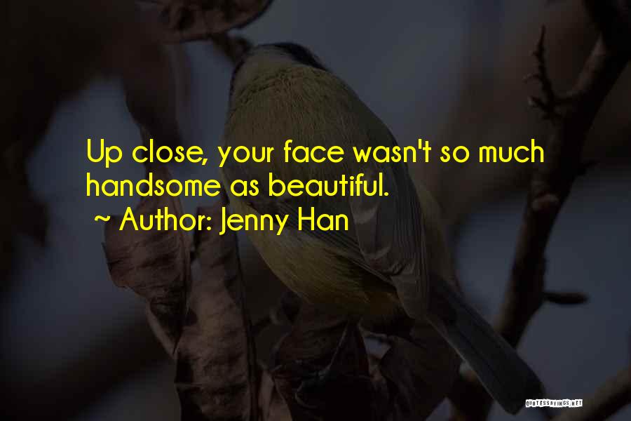 Jenny Han Quotes: Up Close, Your Face Wasn't So Much Handsome As Beautiful.