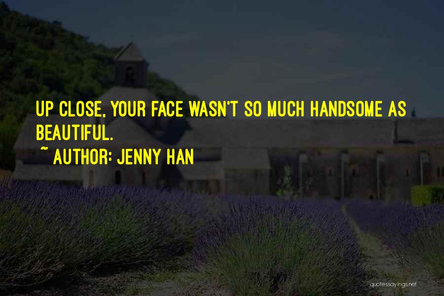 Jenny Han Quotes: Up Close, Your Face Wasn't So Much Handsome As Beautiful.