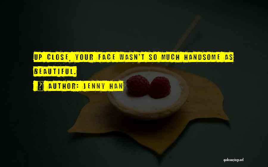 Jenny Han Quotes: Up Close, Your Face Wasn't So Much Handsome As Beautiful.