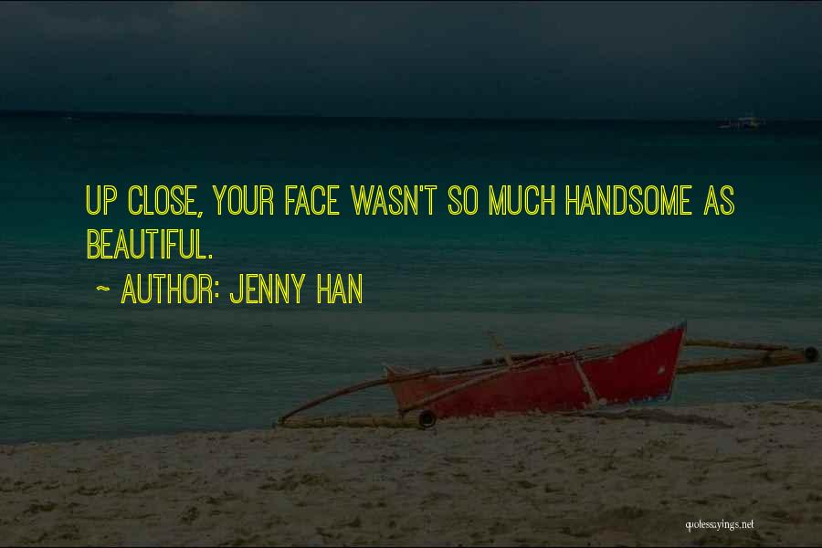 Jenny Han Quotes: Up Close, Your Face Wasn't So Much Handsome As Beautiful.