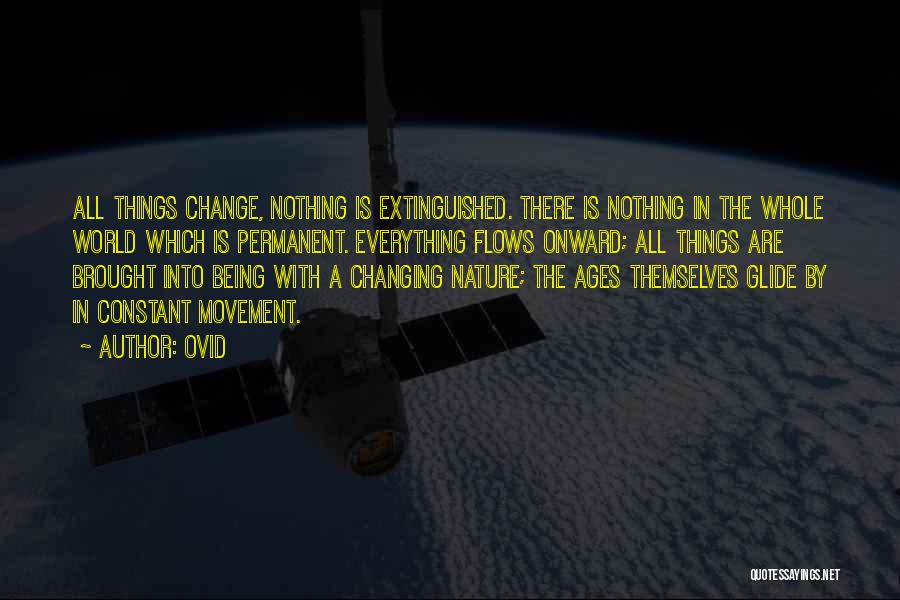 Ovid Quotes: All Things Change, Nothing Is Extinguished. There Is Nothing In The Whole World Which Is Permanent. Everything Flows Onward; All