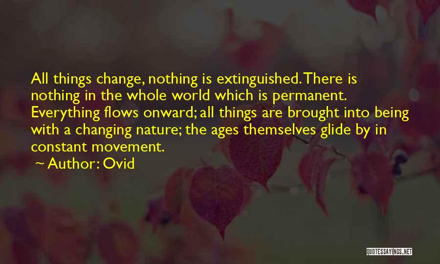 Ovid Quotes: All Things Change, Nothing Is Extinguished. There Is Nothing In The Whole World Which Is Permanent. Everything Flows Onward; All
