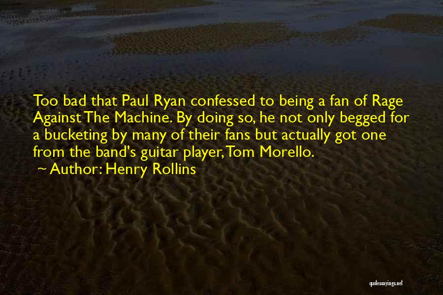 Henry Rollins Quotes: Too Bad That Paul Ryan Confessed To Being A Fan Of Rage Against The Machine. By Doing So, He Not