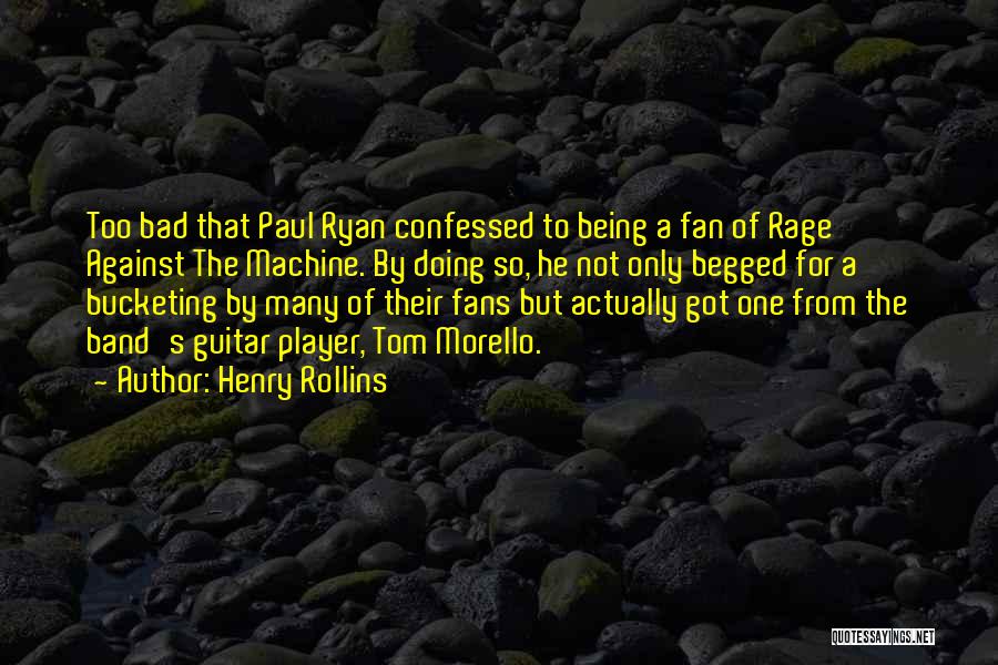 Henry Rollins Quotes: Too Bad That Paul Ryan Confessed To Being A Fan Of Rage Against The Machine. By Doing So, He Not