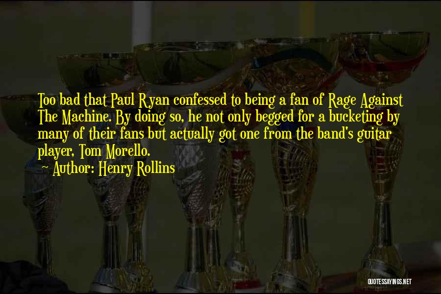 Henry Rollins Quotes: Too Bad That Paul Ryan Confessed To Being A Fan Of Rage Against The Machine. By Doing So, He Not