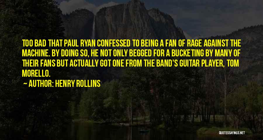 Henry Rollins Quotes: Too Bad That Paul Ryan Confessed To Being A Fan Of Rage Against The Machine. By Doing So, He Not