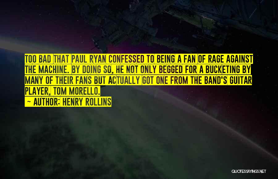 Henry Rollins Quotes: Too Bad That Paul Ryan Confessed To Being A Fan Of Rage Against The Machine. By Doing So, He Not