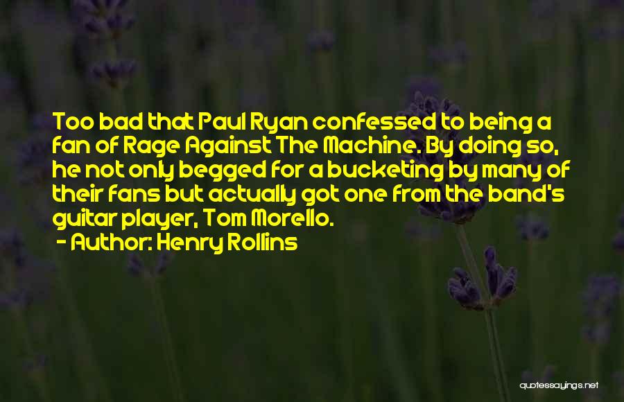 Henry Rollins Quotes: Too Bad That Paul Ryan Confessed To Being A Fan Of Rage Against The Machine. By Doing So, He Not