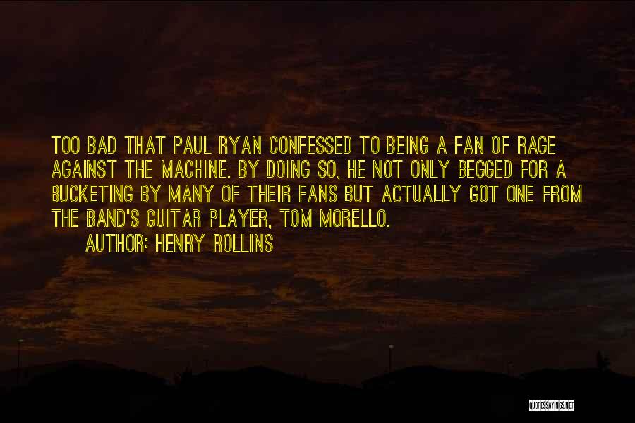 Henry Rollins Quotes: Too Bad That Paul Ryan Confessed To Being A Fan Of Rage Against The Machine. By Doing So, He Not